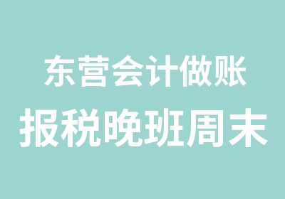 东营会计做账报税晚班周末班开课啦