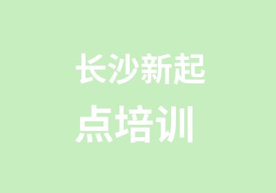 长沙新起点培训 