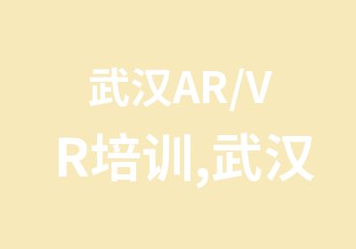 武汉AR/VR培训,武汉VR培训哪家好？