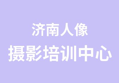 济南人像摄影职业技能培训培训中心