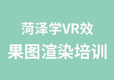 菏泽学VR效果图渲染培训（网络与面授）