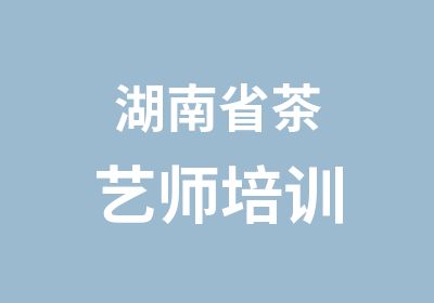 湖南省茶艺师培训