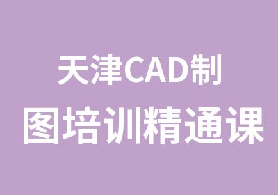 天津CAD制图培训精通课（网课与面授班）