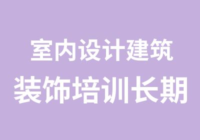 室内设计建筑装饰培训长期班