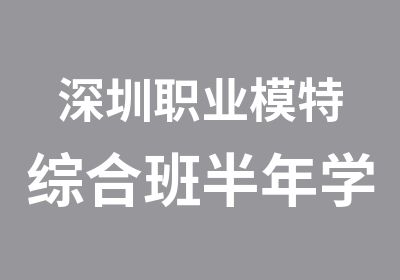 深圳职业模特综合班半年学制培训计划