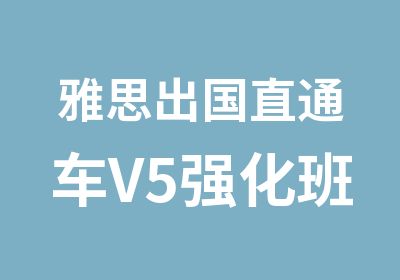 雅思出国直通车V5强化班保6.5争8