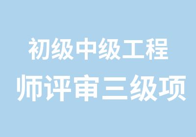 初级中级工程师评审三级项目经理三类