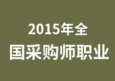 2015年全国采购师职业资格认证报名