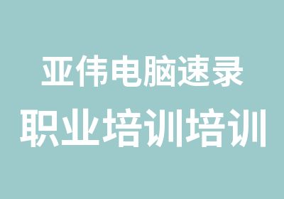 亚伟电脑速录职业培训培训中心