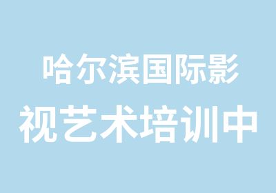 哈尔滨国际影视艺术培训中心