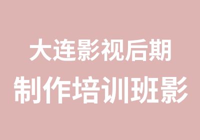 大连影视后期制作培训班影视后期合成培训