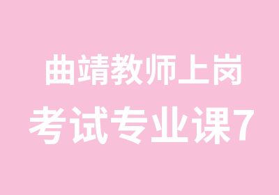 曲靖教师上岗考试专业课7.15日培训