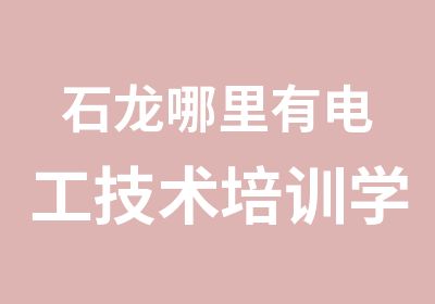 石龙哪里有电工技术培训学校？电工证