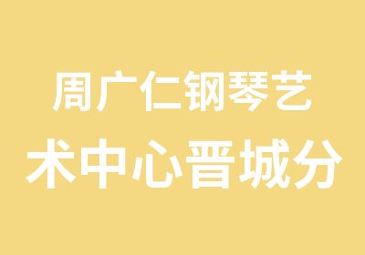 周广仁钢琴艺术中心晋城分部·晋城江霞钢琴培训中心