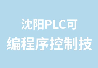 沈阳PLC可编程序控制技术专业培训