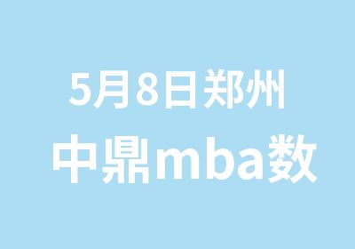5月8日郑州中鼎mba数学面授开课啦
