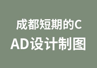 成都短期的CAD设计制图培训课程