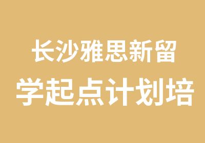 长沙雅思新留学起点计划培训班