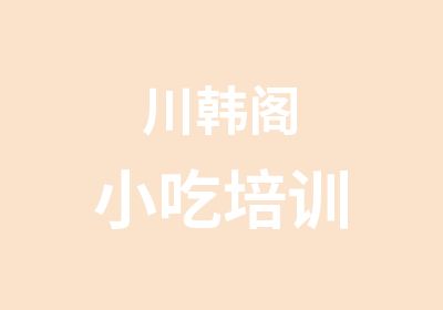 川韩阁小吃培训