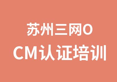 苏州三网OCM认证培训