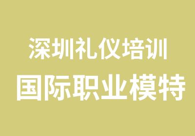 深圳礼仪培训国际职业模特协会国际礼仪课程