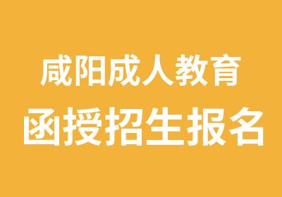 咸阳成人教育函授招生报名学校