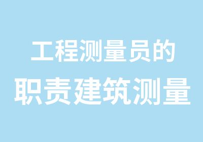 工程测量员的职责建筑测量员岗位证书好考