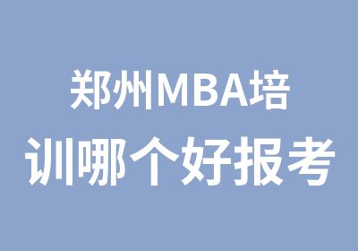 郑州MBA培训哪个好报考条件有哪些?