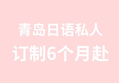 青岛日语私人订制6个月赴日课程（A）