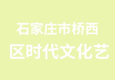 石家庄市桥西区时代文化艺术专修培训中心