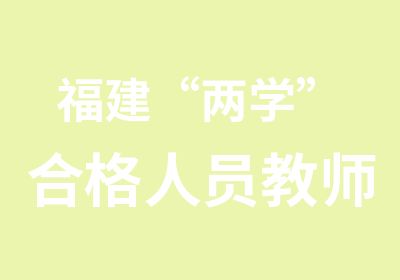 福建“两学”合格人员教师资格面试培训