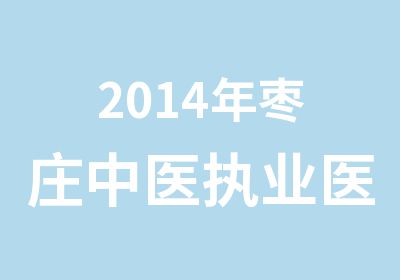 2014年枣庄中医执业医师培训