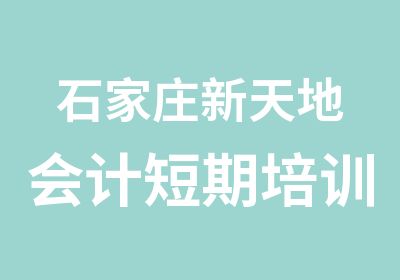 石家庄新天地会计短期培训班课程