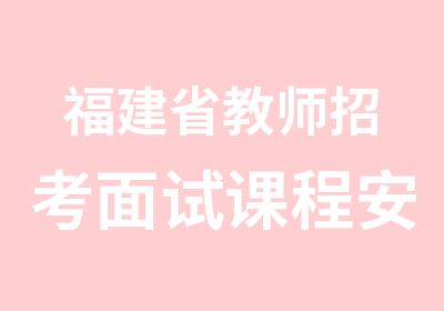 福建省教师招考面试课程安排