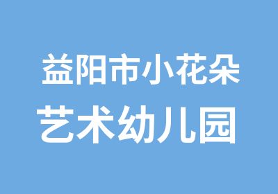 益阳市小花朵艺术幼儿园 