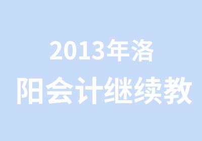 2013年洛阳会计继续教育24学时培训