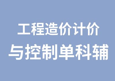 工程造价计价与控制单科辅导培训课程