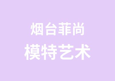 烟台菲尚模特艺术