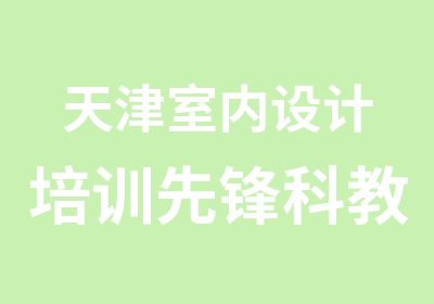 天津室内设计培训先锋科教室内设计师实战班全能班