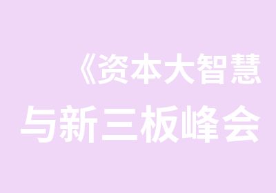 《资本大智慧与新三板峰会》