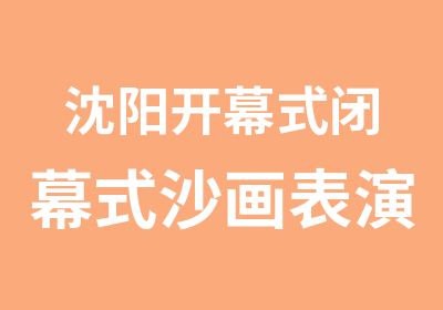 沈阳开幕式闭幕式沙画表演培训