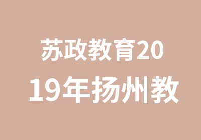 苏政教育2019年扬州教师招聘笔试辅导简章