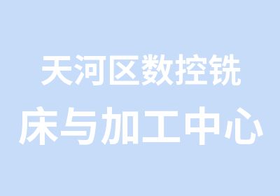 天河区数控铣床与加工中心操作班