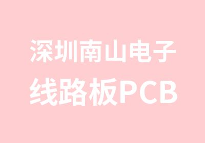 深圳南山电子线路板PCB设计培训班