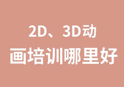 2D、3D动画培训哪里好呢？