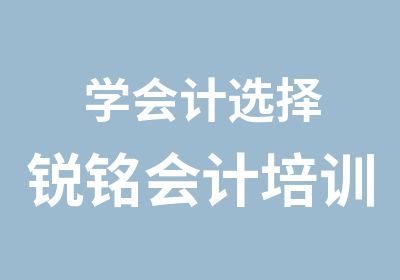 学会计选择锐铭会计培训