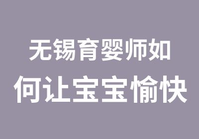 无锡育婴师如何让宝宝愉快的受到教育