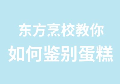 东方烹校教你如何鉴别蛋糕的质量