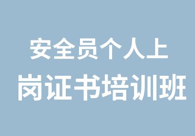 安全员个人上岗证书培训班招生简章