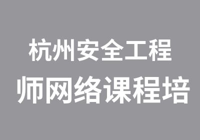 杭州安全工程师网络课程培训